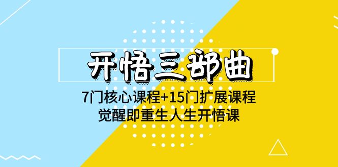 开悟三部曲-7门核心课程+15门扩展课程，觉醒即重生人生开悟课(高清无水印)跨境课程-外贸教程-精品网课-电商运营课库课堂