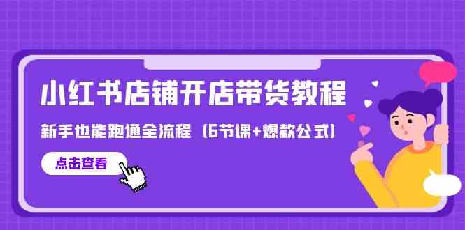 最新小红书店铺开店带货教程，新手也能跑通全流程（6节课+爆款公式）跨境课程-外贸教程-精品网课-电商运营课库课堂