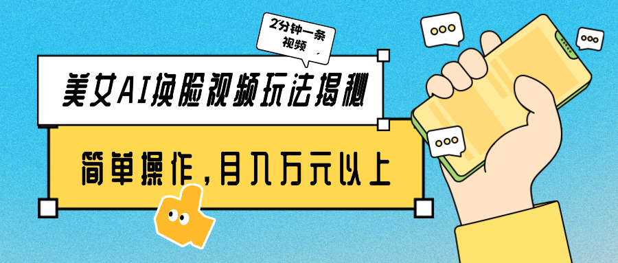 美女AI换脸视频玩法揭秘：2分钟制作一条，简单操作月入万元以上！跨境课程-外贸教程-精品网课-电商运营课库课堂