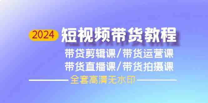 2024短视频带货教程，剪辑课+运营课+直播课+拍摄课跨境课程-外贸教程-精品网课-电商运营课库课堂
