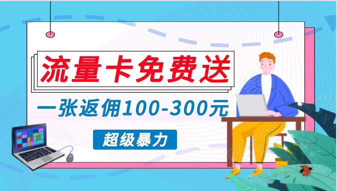 流量卡免费送，一张返佣100-300元，超暴力蓝海项目，轻松月入过万！跨境课程-外贸教程-精品网课-电商运营课库课堂