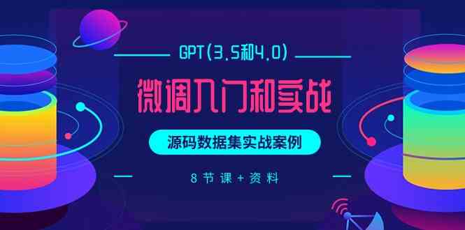 chatGPT(3.5和4.0)微调入门和实战，源码数据集实战案例（8节课+资料）跨境课程-外贸教程-精品网课-电商运营课库课堂