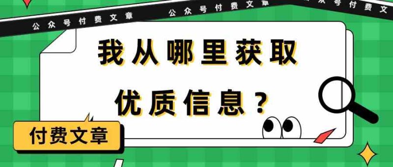 某公众号付费文章《我从哪里获取优质信息?》跨境课程-外贸教程-精品网课-电商运营课库课堂