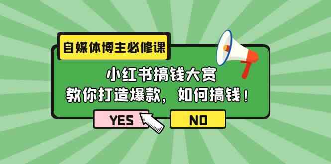自媒体博主必修课：小红书搞钱大赏，教你打造爆款，如何搞钱（11节课）跨境课程-外贸教程-精品网课-电商运营课库课堂