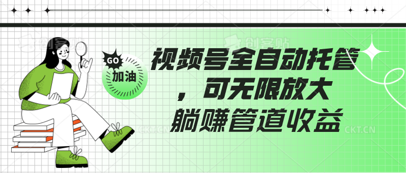 视频号全自动托管，有微信就能做的项目，可无限放大躺赚管道收益跨境课程-外贸教程-精品网课-电商运营课库课堂