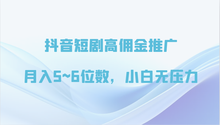 抖音短剧高佣金推广，月入5~6位数，小白无压力跨境课程-外贸教程-精品网课-电商运营课库课堂