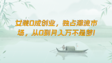 女装0成创业，独占潮流市场，从0到月入万不是梦！跨境课程-外贸教程-精品网课-电商运营课库课堂