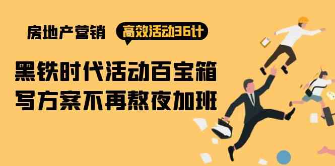 房产营销高效活动36计：黑铁时代 活动百宝箱，写方案不再熬夜加班跨境课程-外贸教程-精品网课-电商运营课库课堂