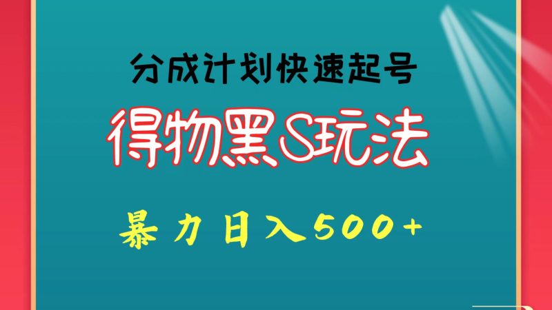 得物黑S玩法 分成计划起号迅速 暴力日入500+跨境课程-外贸教程-精品网课-电商运营课库课堂