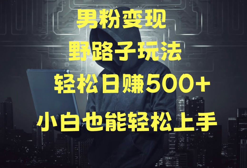 当下最火男粉变现项目月入5W+，小白也能轻松盈利跨境课程-外贸教程-精品网课-电商运营课库课堂