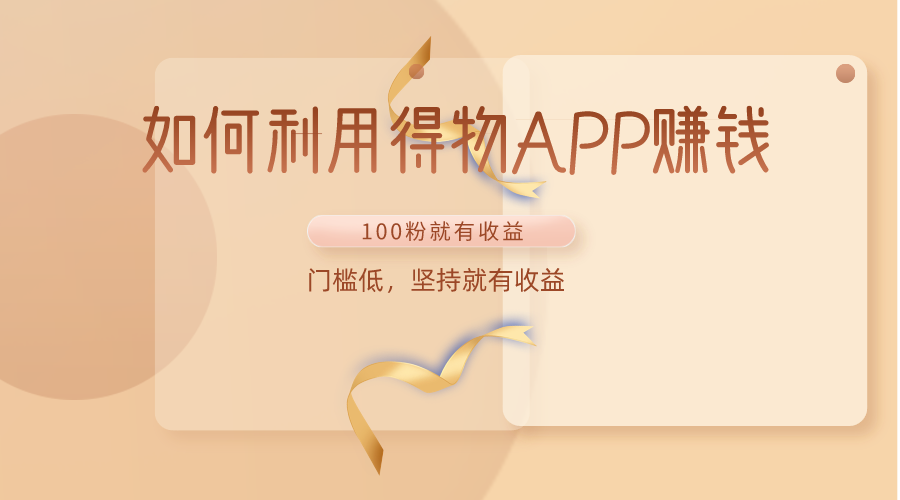 如何利用得物APP赚收益，100粉就可以赚收益，门槛低，坚持就有收益跨境课程-外贸教程-精品网课-电商运营课库课堂