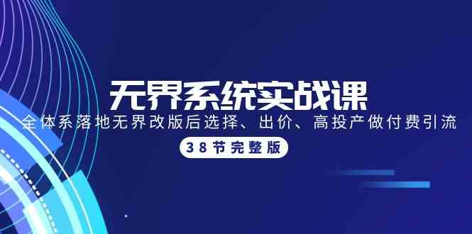 无界系统实战课：全体系落地无界改版后选择、出价、高投产做付费引流-38节跨境课程-外贸教程-精品网课-电商运营课库课堂