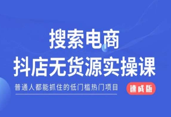 搜索电商抖店无货源必修课，普通人都能抓住的低门槛热门项目【速成版】跨境课程-外贸教程-精品网课-电商运营课库课堂