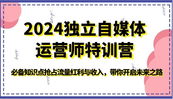 2024独立自媒体运营师特训营-必备知识点抢占流量红利与收入，带你开启未来之路跨境课程-外贸教程-精品网课-电商运营课库课堂