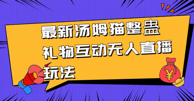 最新汤姆猫整蛊礼物互动无人直播玩法跨境课程-外贸教程-精品网课-电商运营课库课堂