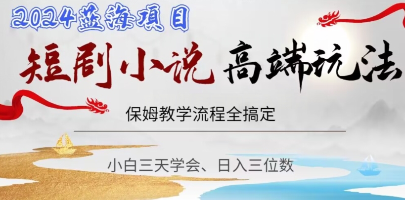 短剧高端玩法，保姆教学全搞定，小白日入三位数【揭秘】跨境课程-外贸教程-精品网课-电商运营课库课堂
