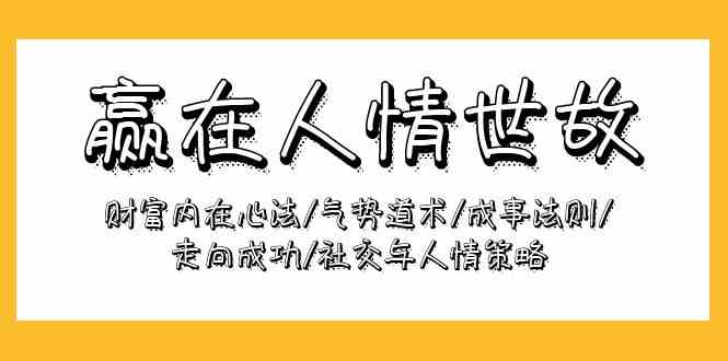 赢在人情世故：财富内在心法/气势道术/成事法则/走向成功/社交与人情策略跨境课程-外贸教程-精品网课-电商运营课库课堂