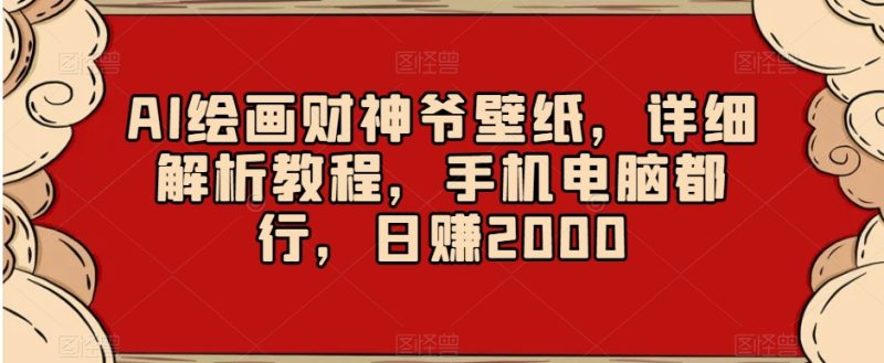 AI绘画财神爷壁纸，详细解析教程，手机电脑都行，日赚2000【揭秘】跨境课程-外贸教程-精品网课-电商运营课库课堂