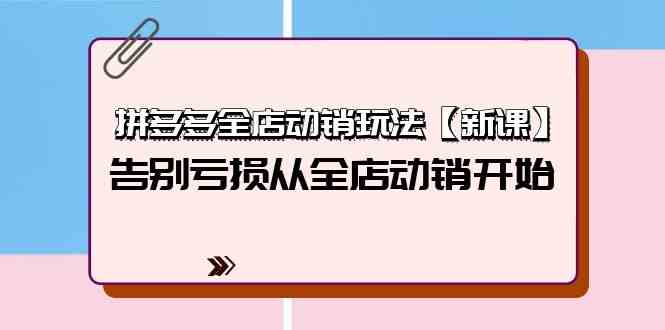 拼多多全店动销玩法【新课】，告别亏损从全店动销开始（4节视频课）跨境课程-外贸教程-精品网课-电商运营课库课堂