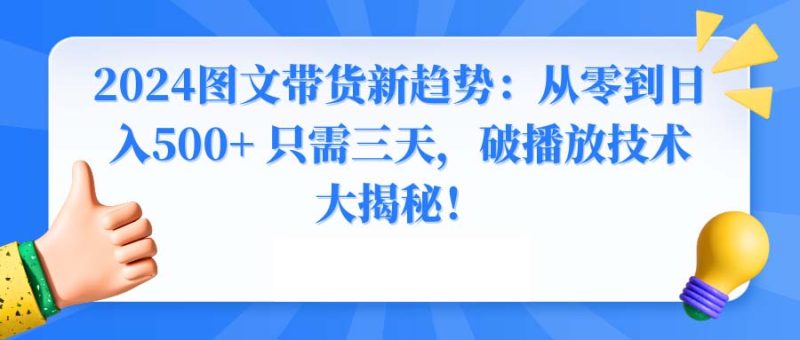 2024图文带货新趋势：从零到日入500+ 只需三天，破播放技术大揭秘！跨境课程-外贸教程-精品网课-电商运营课库课堂