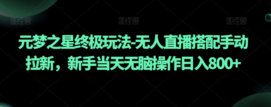 元梦之星终极玩法-无人直播搭配手动拉新，新手当天无脑操作日入800+【揭秘】跨境课程-外贸教程-精品网课-电商运营课库课堂