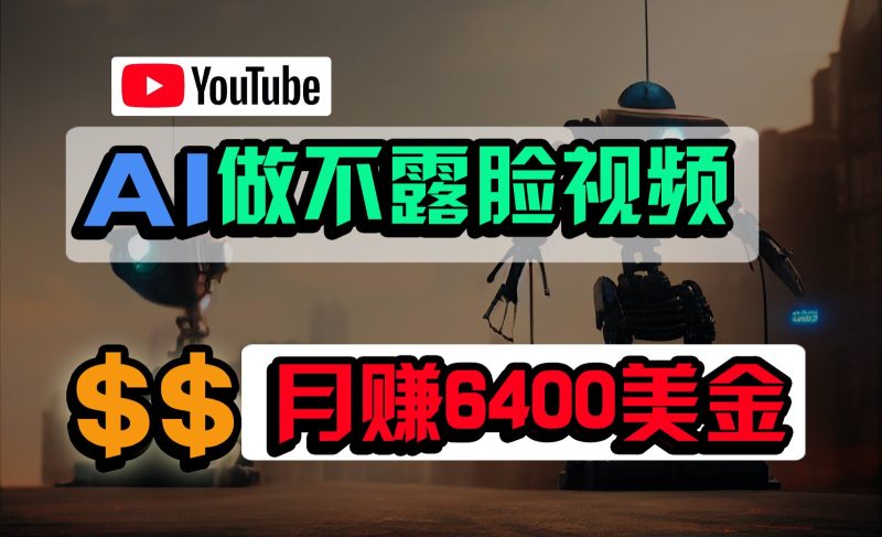 免费AI工具做不露脸YouTube视频，6400美金月，无任何门槛，小白轻松上手跨境课程-外贸教程-精品网课-电商运营课库课堂