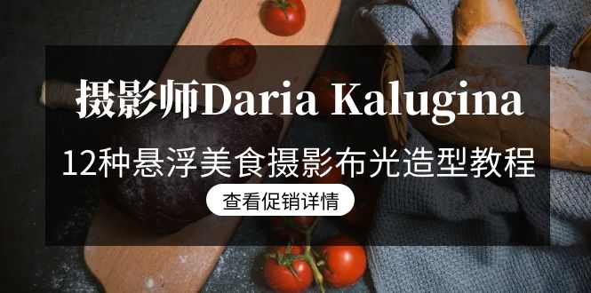 摄影师Daria Kalugina 12种悬浮美食摄影布光造型教程-21节课-中文字幕跨境课程-外贸教程-精品网课-电商运营课库课堂