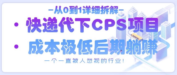从0到1详细拆解快递代下CPS项目，一个一直被人忽视的行业！跨境课程-外贸教程-精品网课-电商运营课库课堂