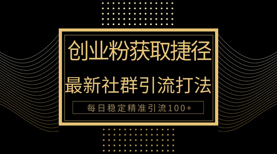 创业粉捷径！最新被动引流方法大揭秘，实现每日100+精准引流跨境课程-外贸教程-精品网课-电商运营课库课堂