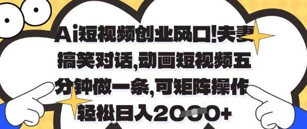Ai短视频创业风口，夫妻搞笑对话，动画短视频五分钟做一条，可矩阵操作，轻松日入1k+跨境课程-外贸教程-精品网课-电商运营课库课堂