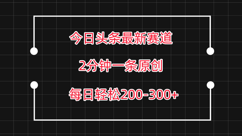 今日头条最新赛道玩法，复制粘贴每日两小时轻松200-300【附详细教程】跨境课程-外贸教程-精品网课-电商运营课库课堂