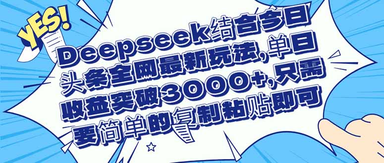 Deepseek结合今日头条全网最新玩法，单日收益突破3000+，只需要简单的…跨境课程-外贸教程-精品网课-电商运营课库课堂