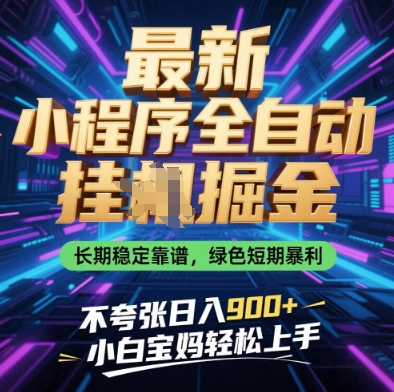 最新小程序全自动挂G掘金，长期稳定靠谱，绿色短期暴利不夸张日入9张，小白宝妈轻松上手跨境课程-外贸教程-精品网课-电商运营课库课堂