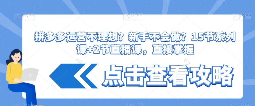 拼多多运营不理想？新手不会做？​15节系列课+2节直播课，直接掌握跨境课程-外贸教程-精品网课-电商运营课库课堂