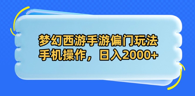 梦幻西游手游偏门玩法，手机操作，日入2000+跨境课程-外贸教程-精品网课-电商运营课库课堂