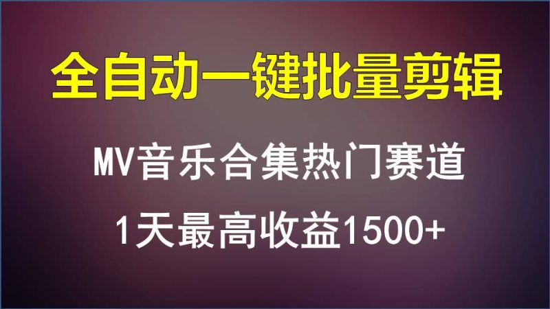 MV音乐合集热门赛道，全自动一键批量剪辑，1天最高收益1500+跨境课程-外贸教程-精品网课-电商运营课库课堂