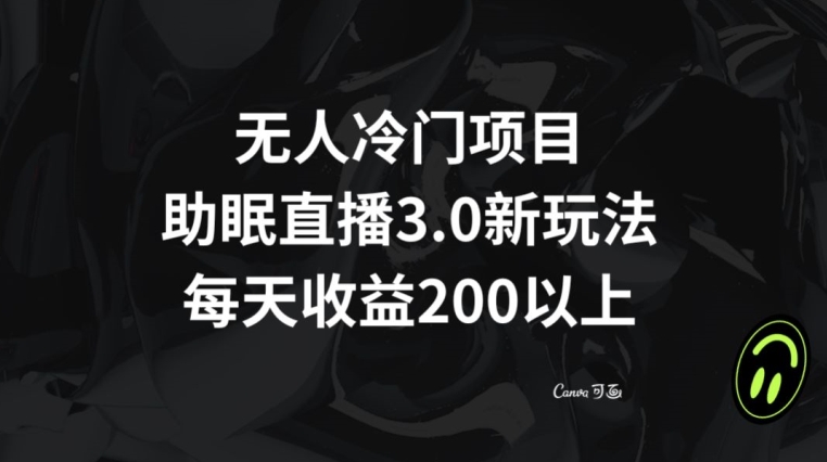 无人冷门项目，助眠直播3.0玩法，每天收益200+【揭秘】跨境课程-外贸教程-精品网课-电商运营课库课堂
