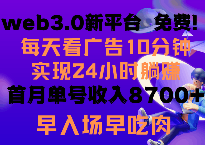每天看6个广告，24小时无限翻倍躺赚，web3.0新平台！！免费玩！！早布局早收益跨境课程-外贸教程-精品网课-电商运营课库课堂