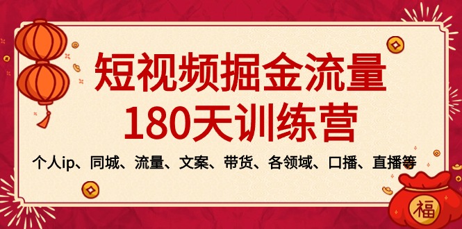 短视频-掘金流量180天训练营，个人ip、同城、流量、文案、带货、各领域…跨境课程-外贸教程-精品网课-电商运营课库课堂