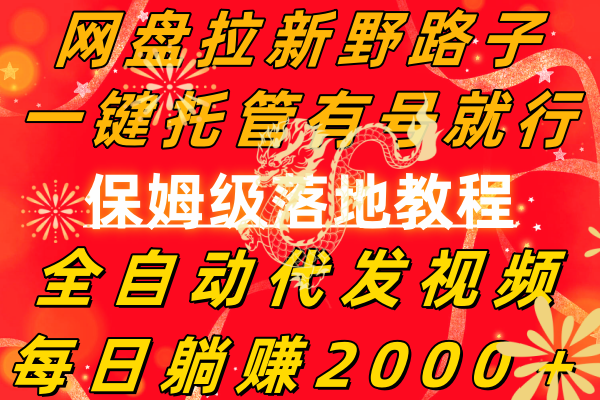网盘拉新野路子，一键托管有号就行，全自动代发视频，每日躺赚2000＋，…跨境课程-外贸教程-精品网课-电商运营课库课堂