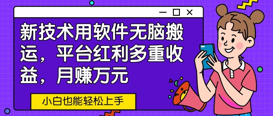 新技术用软件无脑搬运，平台红利多重收益，月赚万元，小白也能轻松上手跨境课程-外贸教程-精品网课-电商运营课库课堂