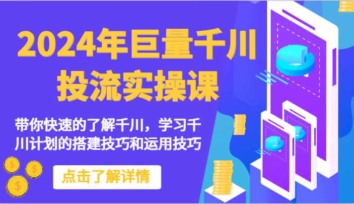 2024年巨量千川投流实操课-带你快速的了解千川，学习千川计划的搭建技巧和运用技巧跨境课程-外贸教程-精品网课-电商运营课库课堂