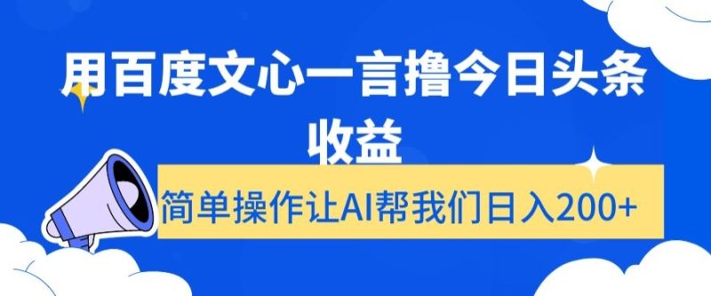 用百度文心一言撸今日头条收益，简单操作让AI帮我们日入200+【揭秘】跨境课程-外贸教程-精品网课-电商运营课库课堂