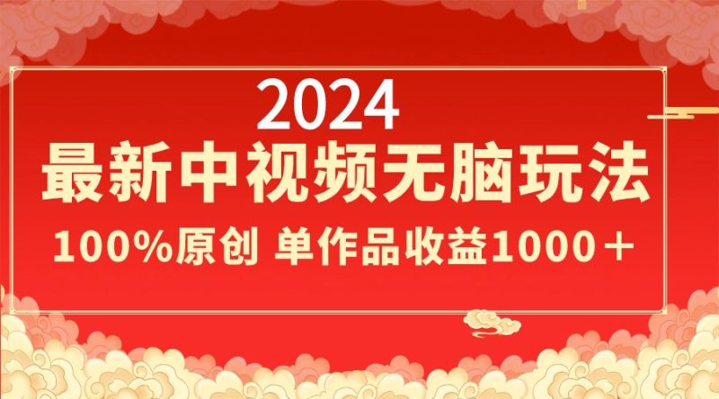 2024最新中视频无脑玩法，作品制作简单，100%原创，单作品收益1000＋跨境课程-外贸教程-精品网课-电商运营课库课堂