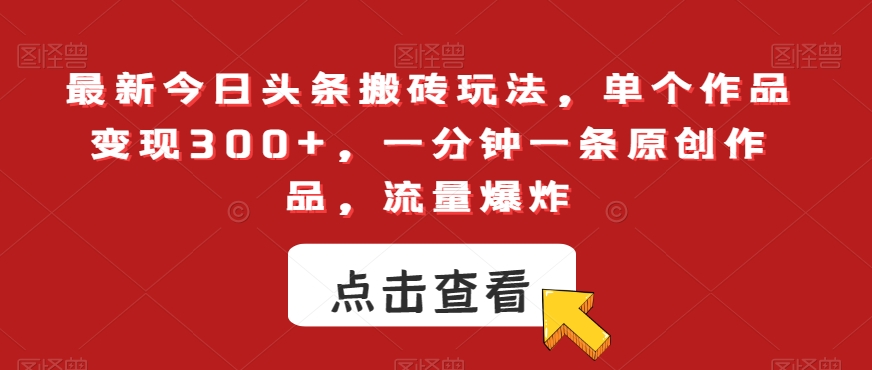 最新今日头条搬砖玩法，单个作品变现300+，一分钟一条原创作品，流量爆炸【揭秘】跨境课程-外贸教程-精品网课-电商运营课库课堂