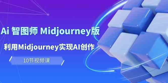 玩赚Ai智图师 Midjourney版：利用Midjourney实现AI创作及变现（10节课）跨境课程-外贸教程-精品网课-电商运营课库课堂