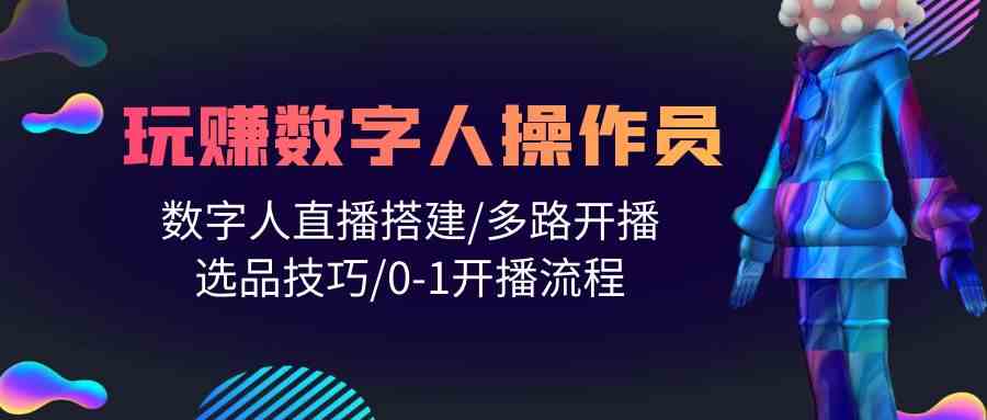 人人都能玩赚数字人操作员 数字人直播搭建/多路开播/选品技巧/0-1开播流程跨境课程-外贸教程-精品网课-电商运营课库课堂