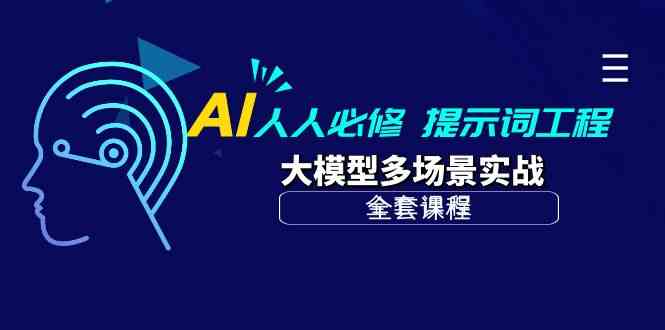 AI人人必修-提示词工程+大模型多场景实战（全套课程）跨境课程-外贸教程-精品网课-电商运营课库课堂