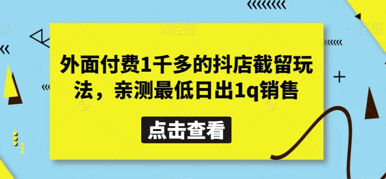 外面付费1千多的抖店截留玩法，亲测最低日出1q销售【揭秘】跨境课程-外贸教程-精品网课-电商运营课库课堂