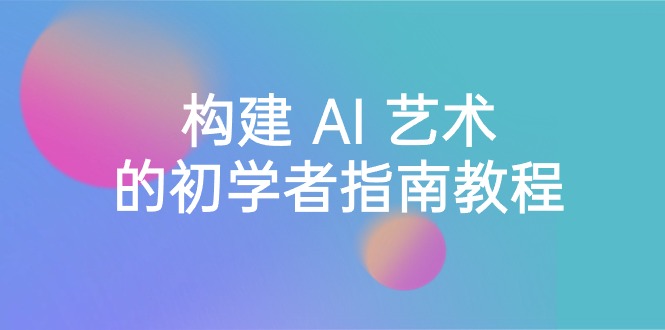 Stable Diffusion 101：构建 AI 艺术的初学者指南教程-16节课-中英字幕跨境课程-外贸教程-精品网课-电商运营课库课堂